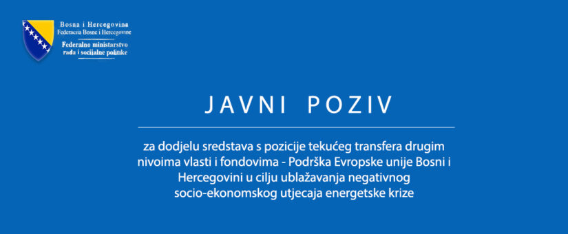 JAVNI POZIV ZA DODJELU SREDSTAVA S POZICIJE TEKUĆEG TRANSFERA DRUGIM NIVOIMA VLASTI I FONDOVIMA – PODRŠKA EUROPSKE UNIJE BOSNI I HERCEGOVINI U CILJU UBLAŽAVANJA NEGATIVNOG SOCIO-EKONOMSKOG UTJECAJA ENERGETSKE KRIZE