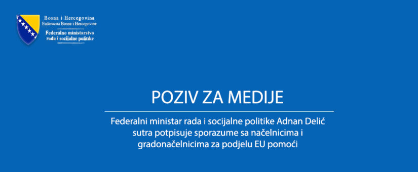 FEDERALNI MINISTAR RADA I SOCIJALNE POLITIKE ADNAN DELIĆ SUTRA POTPISUJE SPORAZUME SA NAČELNICIMA I GRADONAČELNICIMA ZA PODJELU EU POMOĆI