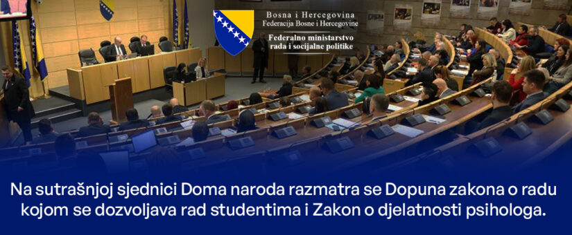 NA SUTRAŠNJOJ SJEDNICI DOMA NARODA RAZMATRA SE DOPUNA ZAKONA O RADU KOJOM SE DOZVOLJAVA RAD STUDENTIMA I ZAKON O DJELATNOSTI PSIHOLOGA