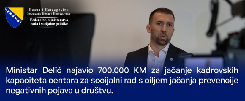 MINISTAR DELIĆ NAJAVIO 700.000 KM ZA JAČANJE KADROVSKIH KAPACITETA CENTARA ZA SOCIJALNI RAD S CILJEM JAČANJA PREVENCIJE NEGATIVNIH POJAVA U DRUŠTVU