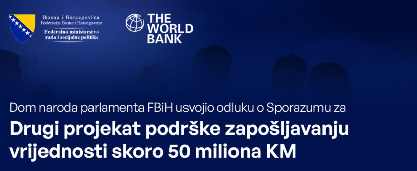 DOM NARODA PARLAMENTA FBIH USVOJIO ODLUKU O SPORAZUMU ZA DRUGI PROJEKAT PODRŠKE ZAPOŠLJAVANJU VRIJEDNOSTI SKORO 50 MILIONA KM